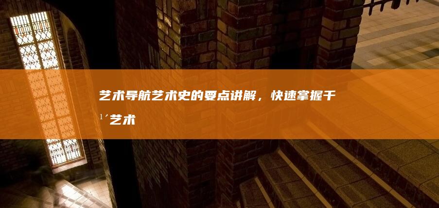 艺术导航：艺术史的要点讲解，快速掌握千年艺术脉络 (艺展导航)