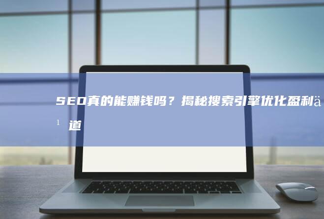 SEO真的能赚钱吗？揭秘搜索引擎优化盈利之道